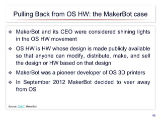 Pulling Back from OS HW: the MakerBot case
 MakerBot and its CEO were considered shining lights
in the OS HW movement
 O...