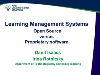 Learning Management Systems   Open Source  versus Proprietary software Danit Isaacs Department of Technologically-Enhanced learning May 6 2009   Ariel, Israel Mathematical Olympiad; Mathematical Competitions Workshop 