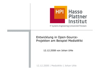 Entwicklung in Open-Source-
Projekten am Beispiel MediaWiki


      12.12.2008 von Johan Uhle




12.12.2008 | MediaWiki | Johan Uhle
 