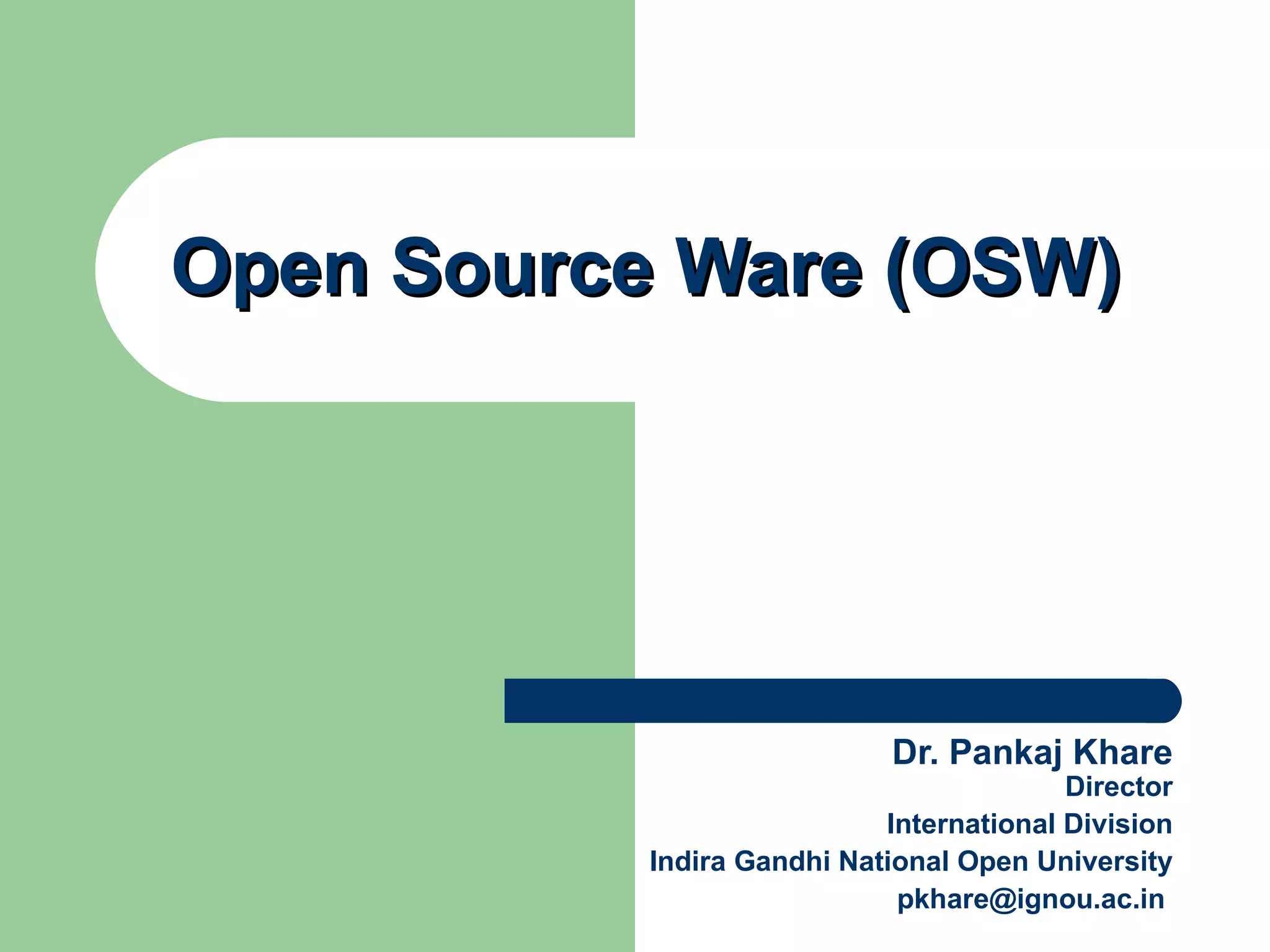 Open Source Ware (OSW) Dr. Pankaj Khare Director International Division Indira Gandhi National Open University [email_address]   