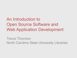 An Introduction to 
Open Source Software and 
Web Application Development 
Trevor Thornton 
North Carolina State University Libraries 
 