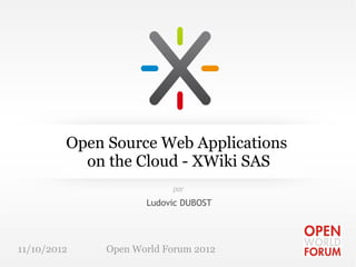 Open Source Web Applications
           on the Cloud - XWiki SAS
                          par

                     Ludovic DUBOST




11/10/2012    Open World Forum 2012
 