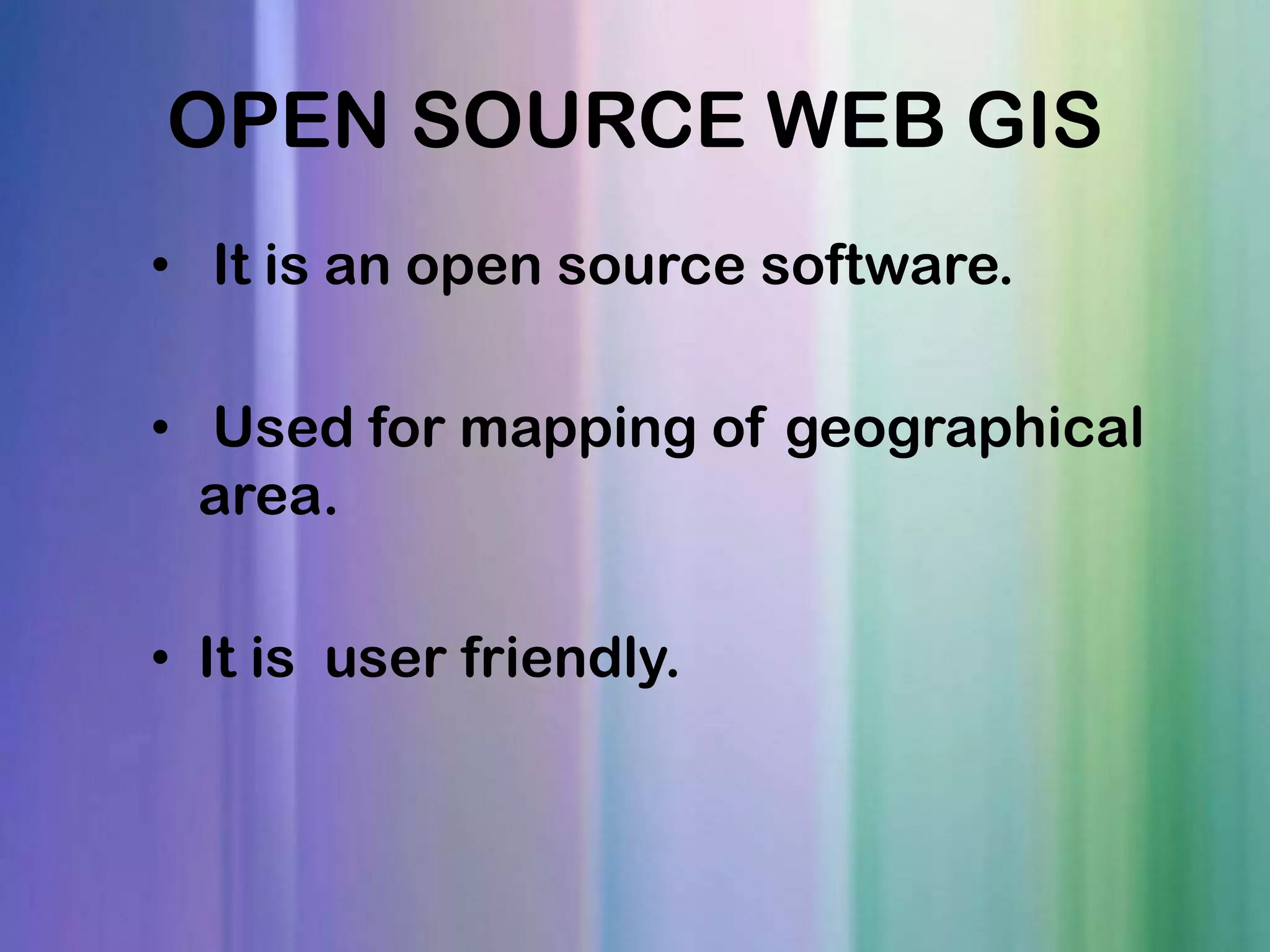 OPEN SOURCE WEB GIS • It is an open source software. • Used for mapping of geographical area. • It is user friendly.