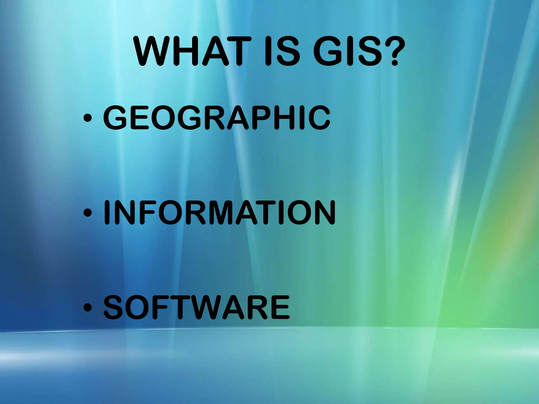 WHAT IS GIS? • GEOGRAPHIC • INFORMATION • SOFTWARE