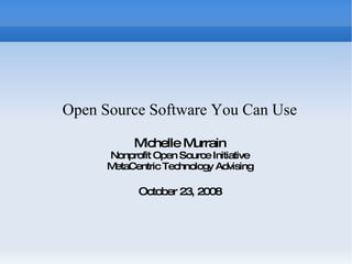Open Source Software You Can Use Michelle Murrain Nonprofit Open Source Initiative MetaCentric Technology Advising October 23, 2008 