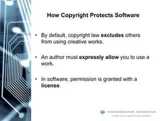 How Copyright Protects Software
• By default, copyright law excludes others
from using creative works.
• An author must expressly allow you to use a
work.
• In software, permission is granted with a
license.
 