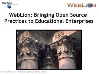 WebLion: Bringing Open Source
    Practices to Educational Enterprises




Plone Conference, Washington, D.C., October, 2008
 