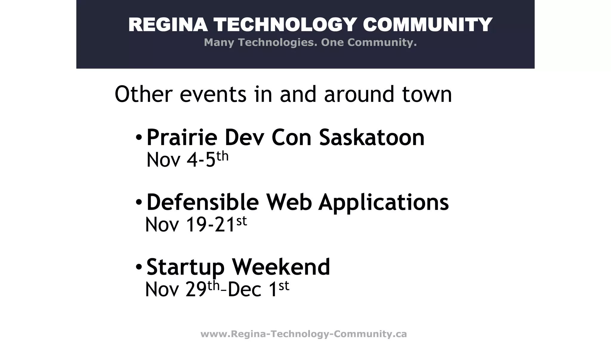 REGINA TECHNOLOGY COMMUNITY Many Technologies. One Community. Other events in and around town • Prairie Dev Con Saskatoon Nov 4-5th • Defensible Web Applications Nov 19-21st • Startup Weekend Nov 29th–Dec 1st www.Regina-Technology-Community.ca 