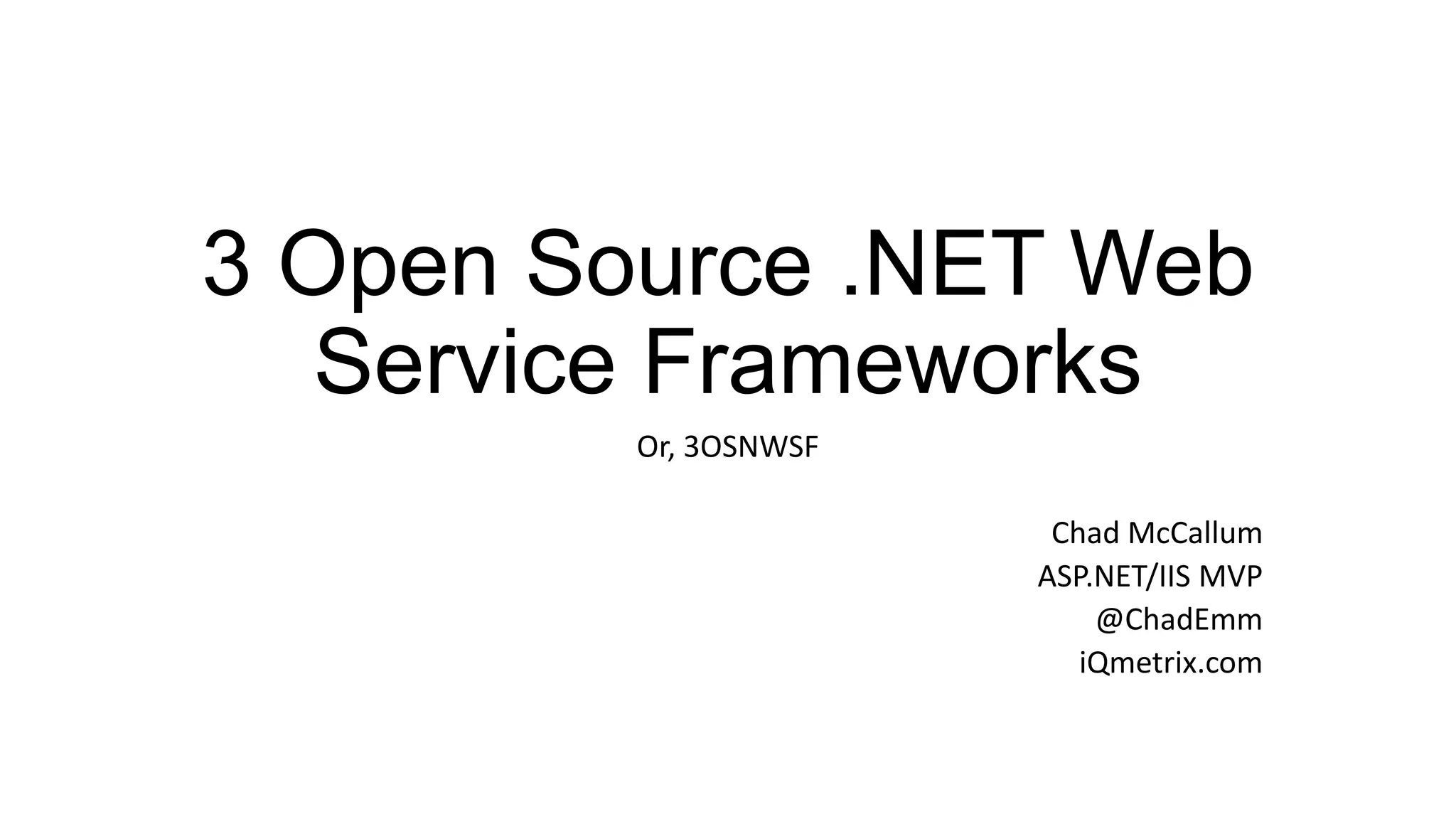 3 Open Source .NET Web Service Frameworks Or, 3OSNWSF Chad McCallum ASP.NET/IIS MVP @ChadEmm iQmetrix.com 