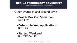 REGINA TECHNOLOGY COMMUNITY
Many Technologies. One Community.

Other events in and around town
• Prairie Dev Con Saskatoon
Nov 4-5th

• Defensible Web Applications
Nov 19-21st

• Startup Weekend
Nov 29th–Dec 1st

www.Regina-Technology-Community.ca

 