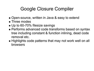 Google Closure Compiler
Open-source, written in Java & easy to extend
Three modes
Up to 60-70% filesize savings
Performs a...