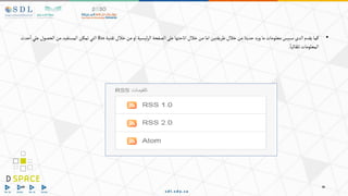 •
‫كما‬
‫يقدم‬
‫الدى‬
‫سبيس‬
‫معلومات‬
‫ما‬
‫د‬‫ر‬‫و‬
‫حديثا‬
‫من‬
‫خالل‬
‫طريقتين‬
‫اما‬
‫من‬
‫خالل‬
‫اتاحتها‬
‫على‬
‫الصفحة‬
‫ئيسية‬‫ر‬‫ال‬
‫او‬
‫من‬
‫خالل‬
‫تقنية‬
Rss
‫التي‬
‫تمكن‬
‫المستفيد‬
‫من‬
‫الحصول‬
‫علي‬
‫حدث‬‫ا‬
‫المعلومات‬
‫تلقائيا‬
.
 