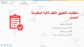 ‫المفتوحة‬ ‫اآللية‬ ‫النظم‬ ‫التطبيق‬ ‫متطلبات‬
‫المصدر‬

‫العتاد‬
Hardware

‫التحتية‬‫البنيه‬
Infrastructure

‫بشريه‬ ‫كوادر‬
HR

‫داعمة‬‫جهات‬
(
‫مجانية‬
–
‫تجاريه‬
 