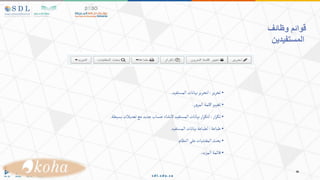 ‫قوائم‬
‫وظائف‬
‫المستفيدين‬
•
‫تحرير‬
:
‫المستفيد‬‫بيانات‬‫لتحرير‬
.
•
‫ر‬‫و‬‫المر‬‫كلمة‬‫تغيير‬
.
•
‫ار‬‫ر‬‫تك‬
:
‫بسيطة‬‫تعديالت‬‫مع‬ ‫جديد‬‫حساب‬‫النشاء‬‫المستفيد‬‫بيانات‬‫ار‬‫ر‬‫لتك‬
.
•
‫طباعة‬
:
‫المستفيد‬‫بيانات‬‫لطباعة‬
•
‫النظام‬‫على‬‫المقتنيات‬‫بحث‬
•
‫المزيد‬‫قائمة‬
.
 