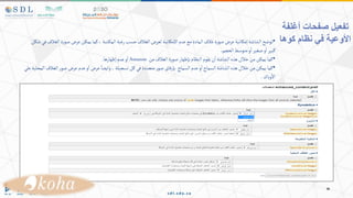 ‫أغلفة‬ ‫صفحات‬ ‫تفعيل‬
‫في‬ ‫األوعية‬
‫كوها‬ ‫نظام‬
•
‫الغ‬‫ة‬‫ر‬‫صو‬‫عرض‬‫يمكن‬‫كما‬،‫تبة‬‫المك‬‫رغبة‬‫حسب‬‫الغالف‬‫لعرض‬‫اإلمكانية‬ ‫عدم‬‫مع‬‫المادة‬‫غالف‬‫ة‬‫ر‬‫صو‬‫عرض‬‫إمكانية‬‫الشاشة‬‫توضح‬
‫شكل‬‫في‬‫الف‬
‫الحجم‬‫متوسط‬‫و‬‫ا‬‫صغير‬‫و‬‫ا‬‫كبير‬
.
•
‫من‬‫الغالف‬‫ة‬‫ر‬‫صو‬ ‫بإظهار‬‫النظام‬ ‫يقوم‬‫ن‬‫ا‬‫الشاشة‬‫هذه‬‫خالل‬‫من‬‫يمكن‬‫كما‬
Amazon
‫إظهارها‬ ‫عدم‬‫و‬‫ا‬
.
•
‫الغ‬‫ر‬‫صو‬‫عرض‬‫عدم‬‫و‬‫ا‬‫عرض‬‫وايضا‬،‫تسجيلة‬‫كل‬‫في‬‫متعددة‬‫ر‬‫صو‬‫بإرفاق‬ ‫السماح‬ ‫عدم‬‫و‬‫ا‬‫السماح‬‫الشاشة‬‫هذه‬‫خالل‬‫من‬‫يمكن‬‫كما‬
‫علي‬‫المحلية‬‫الف‬
‫وباك‬‫اال‬
.
 