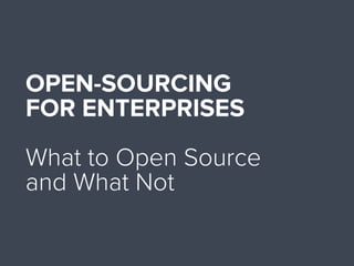 OPEN-SOURCING
FOR ENTERPRISES
What to Open Source
and What Not
 
