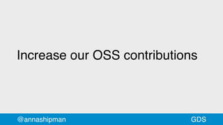 Increase our OSS contributions
@annashipman GDS
 