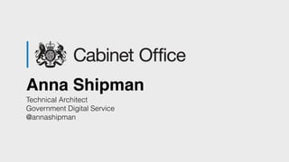 Anna Shipman
Technical Architect
Government Digital Service
@annashipman
 