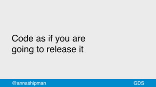 Code as if you are
going to release it
@annashipman GDS
 