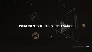 INGREDIENTS TO THE SECRET SAUCE
All original concepts, designs and
copy the exclusive property of Jam3
 