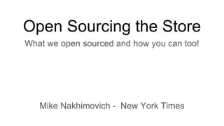 Open Sourcing the Store
What we open sourced and how you can too!
Mike Nakhimovich - New York Times
 
