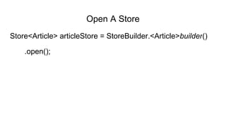 Open A Store
Store<Article> articleStore = StoreBuilder.<Article>builder()
.open();
 