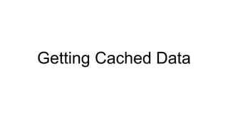 Getting Cached Data
 