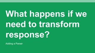 What happens if we
need to transform
response?
Adding a Parser
 