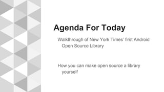 Agenda For Today
Walkthrough of New York Times’ first Android
Open Source Library
How you can make open source a library
yourself
 