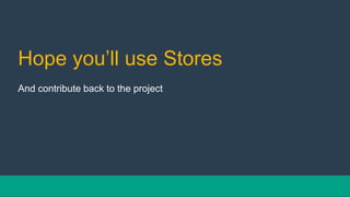 Hope you’ll use Stores
And contribute back to the project
 