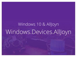 Windows 10 & AllJoynWindows 10 & AllJoyn
Windows.Devices.AllJoynWindows.Devices.AllJoyn
 