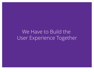 We Have to Build theWe Have to Build the
User Experience TogetherUser Experience Together
 