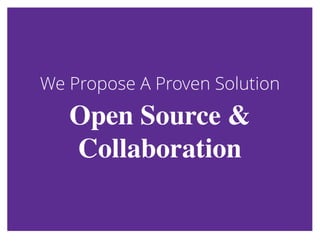 We Propose A Proven SolutionWe Propose A Proven Solution
Open Source &Open Source &
CollaborationCollaboration
 