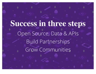 Success in three stepsSuccess in three steps
Open Source, Data & APIsOpen Source, Data & APIs
Build PartnershipsBuild Partnerships
Grow CommunitiesGrow Communities
 
