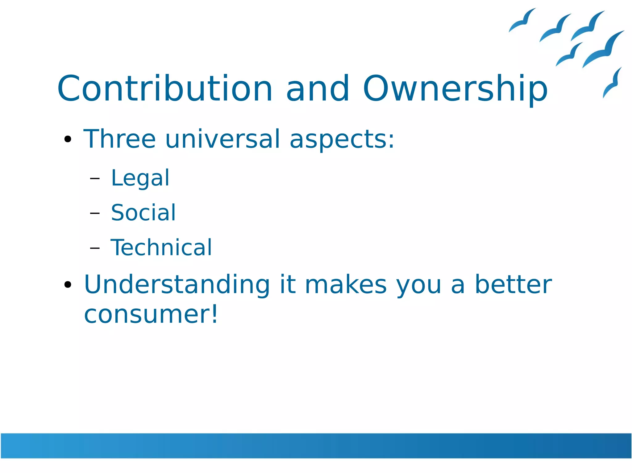 Contribution and Ownership
● Three universal aspects:
– Legal
– Social
– Technical
● Understanding it makes you a better
consumer!
 