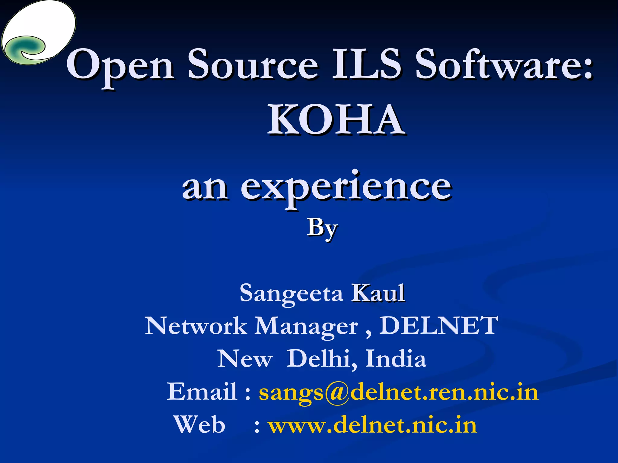 Open Source ILS Software:  KOHA an experience  By Sangeeta  Kaul Network Manager , DELNET New  Delhi, India Email :  [email_address] Web  :  www.delnet.nic.in 