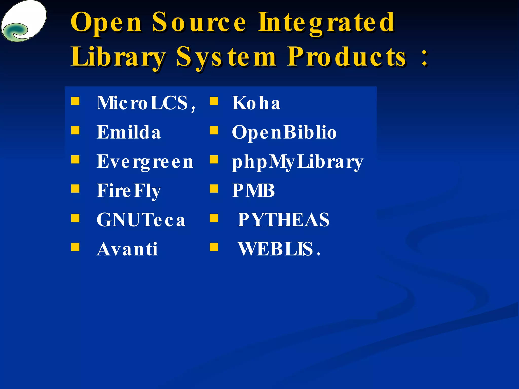 Open Source Integrated Library System Products : Koha OpenBiblio phpMyLibrary PMB  PYTHEAS WEBLIS. MicroLCS,  Emilda Evergreen FireFly GNUTeca Avanti 