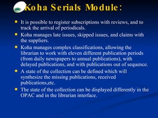 Koha Serials Module: <ul><li>It is possible to register subscriptions with reviews, and to track the arrival of periodical...