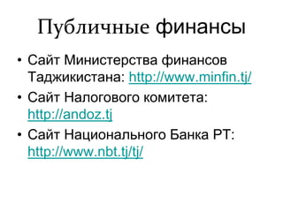 Публичные финансы
• Сайт Министерства финансов
Таджикистана: http://www.minfin.tj/
• Сайт Налогового комитета:
http://ando...