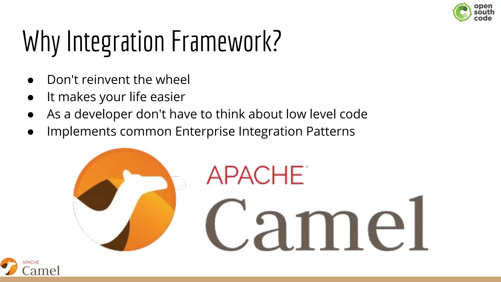 Why Integration Framework?
● Don't reinvent the wheel
● It makes your life easier
● As a developer don't have to think about low level code
● Implements common Enterprise Integration Patterns
 