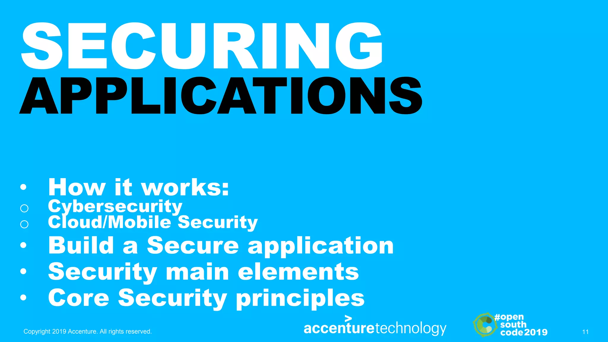 2019
#
SECURING
APPLICATIONS
• How it works:
o Cybersecurity
o Cloud/Mobile Security
• Build a Secure application
• Security main elements
• Core Security principles
Copyright 2019 Accenture. All rights reserved. 11
 