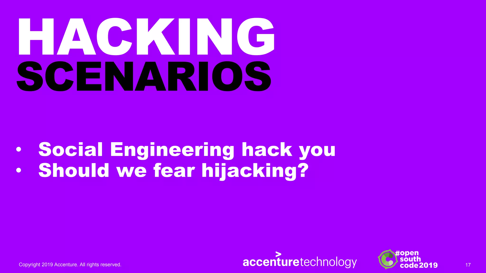 2019
#
HACKING
SCENARIOS
• Social Engineering hack you
• Should we fear hijacking?
Copyright 2019 Accenture. All rights reserved. 17
 
