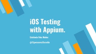iOS Testing
with Appium.
Estefanía Fdez Muñoz
@Opensouthcode
 