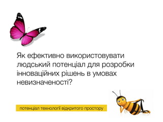 потенціал технології відкритого простору
Як ефективно використовувати
людський потенціал для розробки
інноваційних рішень в умовах
невизначеності?
 