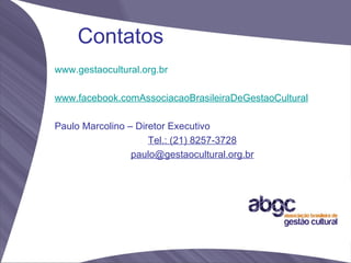 Contatos
www.gestaocultural.org.br

www.facebook.comAssociacaoBrasileiraDeGestaoCultural

Paulo Marcolino – Diretor Executivo
                     Tel.: (21) 8257-3728
                 paulo@gestaocultural.org.br
 
