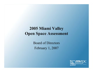 2005 Miami Valley
Open Space Assessment
Board of Directors
February 1, 2007
 