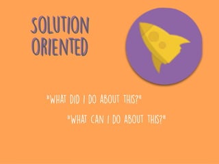 “What did i do about this?”
“What can i do about this?”
Solution
oriented
Solution
oriented
 
