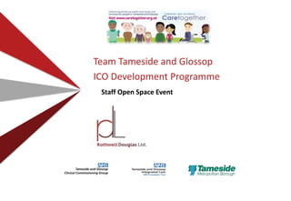 Team Tameside and Glossop
ICO Development Programme
Staff Open Space Event
 
