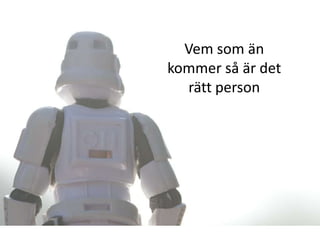 Vem som än
kommer så är det
  rätt person
 