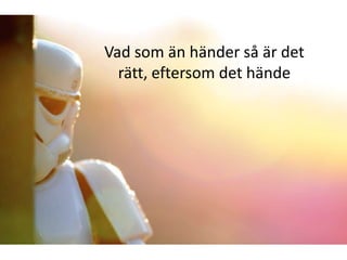 Vad som än händer så är det
  rätt, eftersom det hände
 